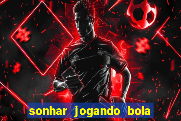 sonhar jogando bola e fazendo gol