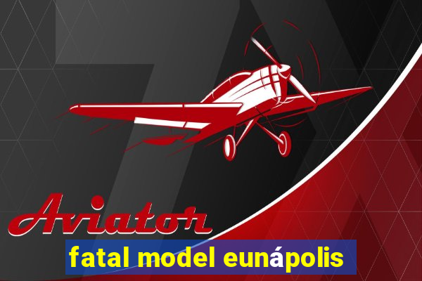 fatal model eunápolis