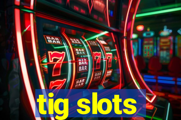 tig slots