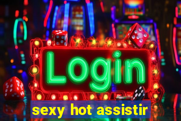 sexy hot assistir