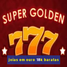 joias em ouro 18k baratas