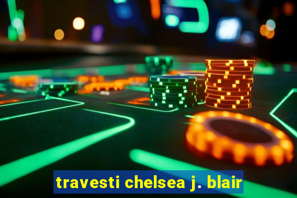 travesti chelsea j. blair