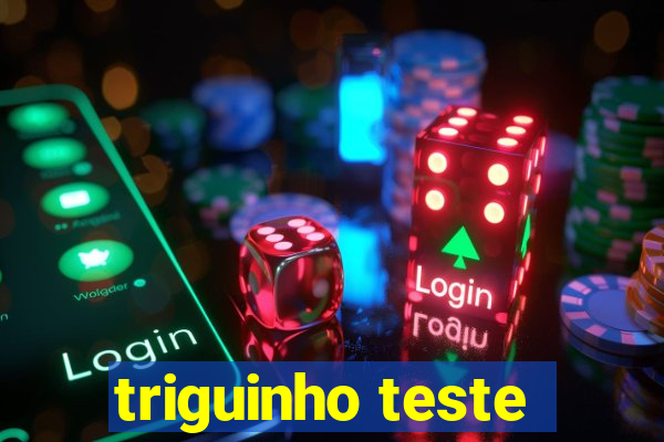 triguinho teste