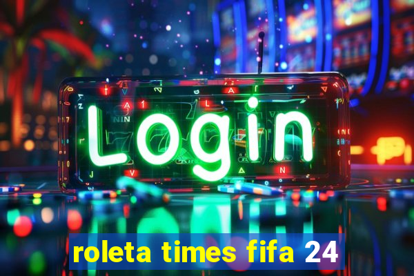 roleta times fifa 24