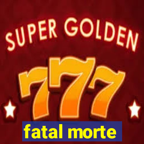 fatal morte