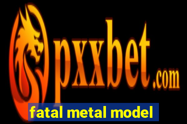 fatal metal model