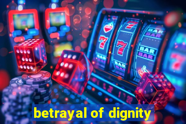 betrayal of dignity