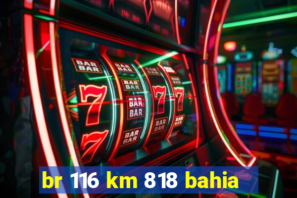 br 116 km 818 bahia