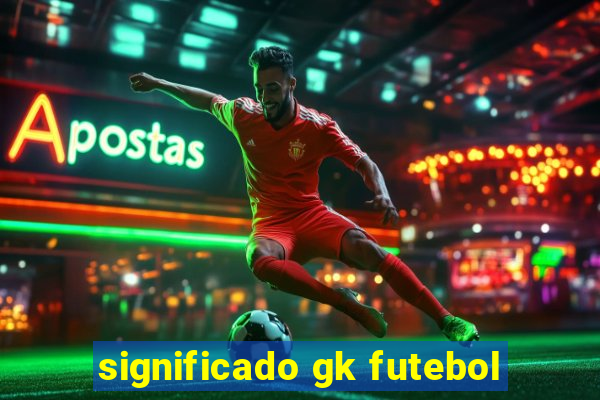 significado gk futebol