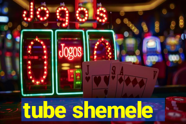 tube shemele