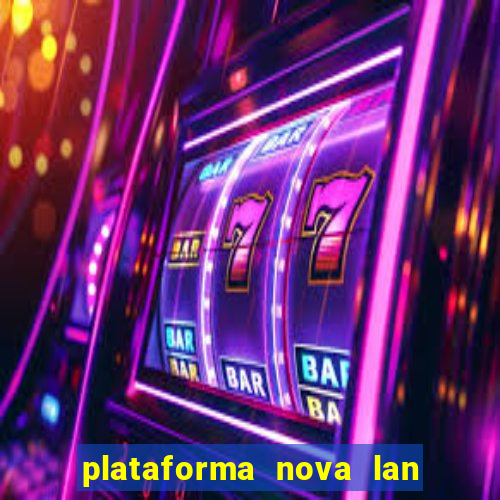 plataforma nova lan  ada hoje 2024