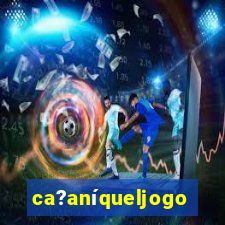 ca?aníqueljogo