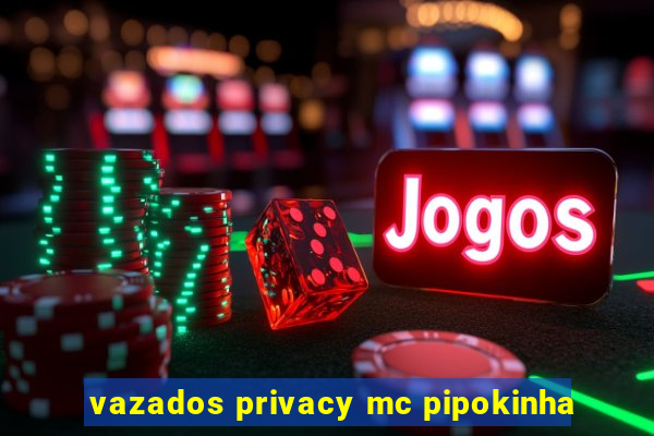 vazados privacy mc pipokinha