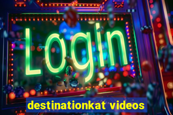 destinationkat videos