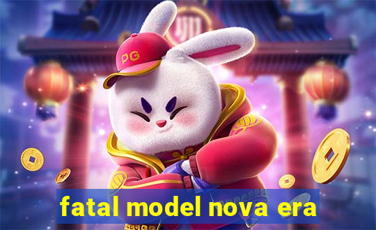 fatal model nova era