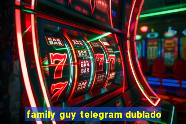 family guy telegram dublado