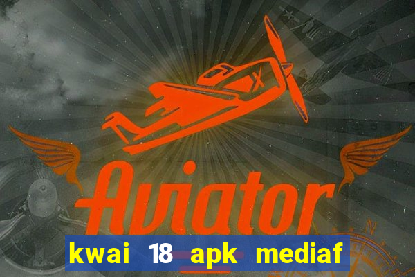 kwai 18 apk mediaf  re