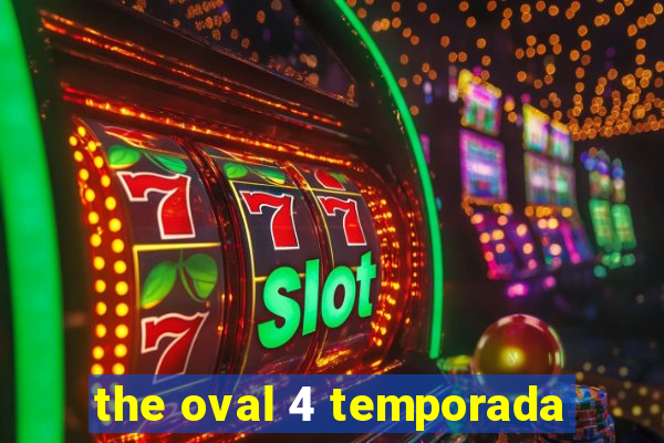 the oval 4 temporada