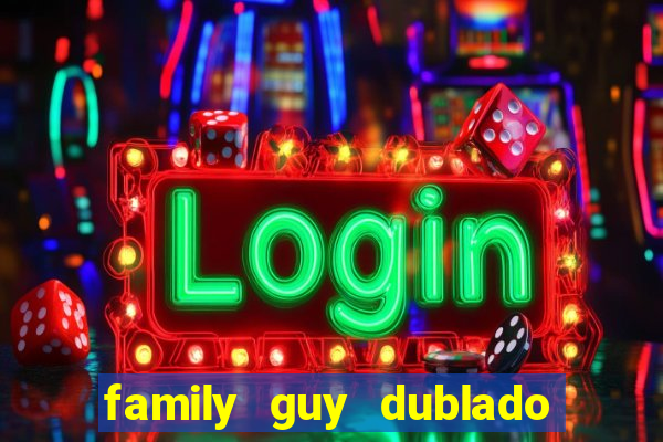 family guy dublado google drive