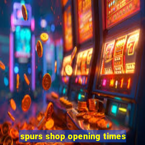 spurs shop opening times