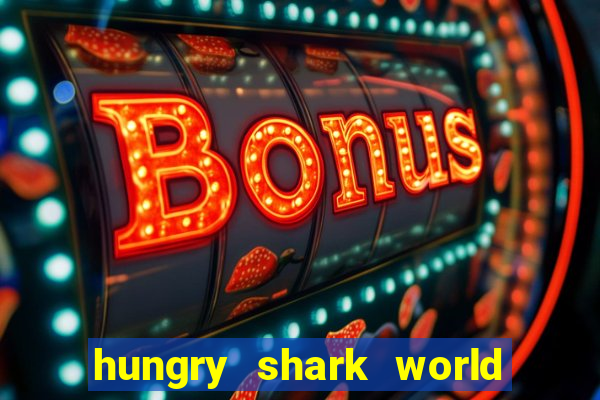 hungry shark world dinheiro infinito ios