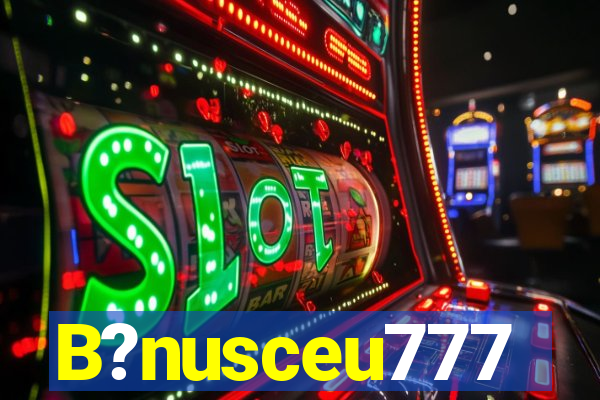 B?nusceu777