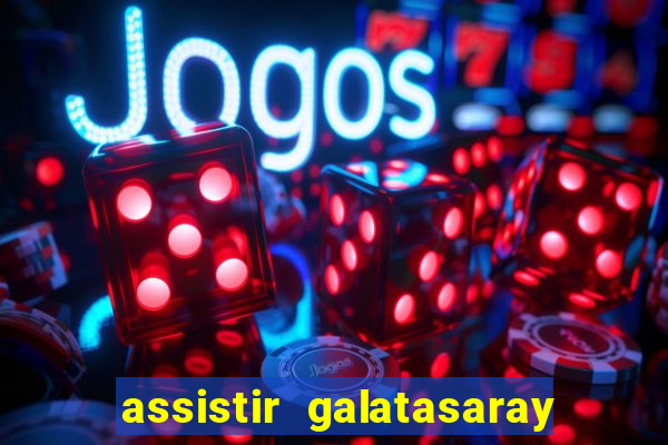 assistir galatasaray ao vivo