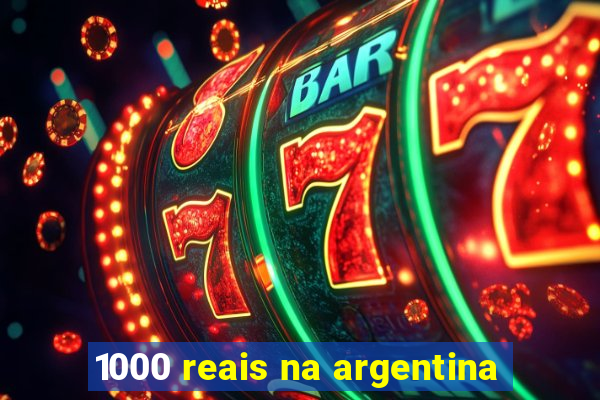 1000 reais na argentina