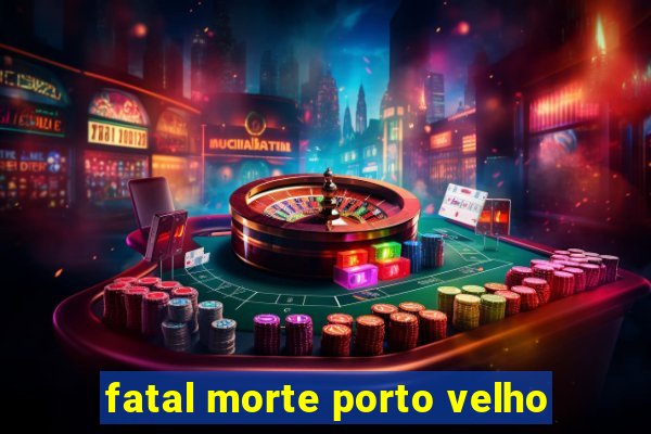 fatal morte porto velho