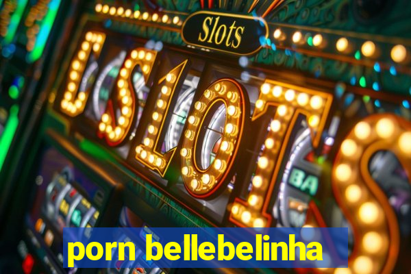 porn bellebelinha