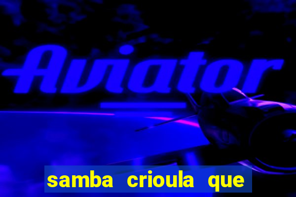 samba crioula que vem da bahia