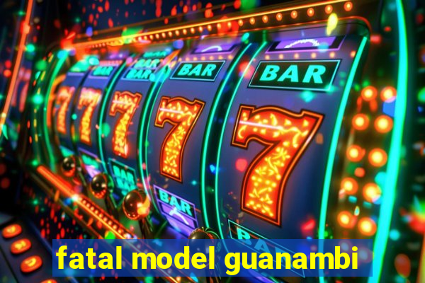 fatal model guanambi